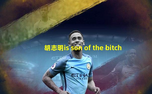 胡志明is son of the bitch